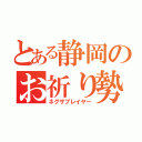 とある静岡のお祈り勢（ネグザプレイヤー）