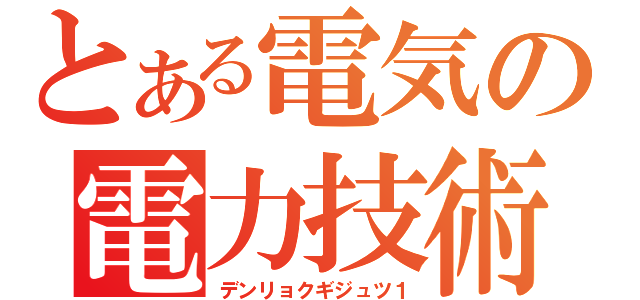 とある電気の電力技術（デンリョクギジュツ１）