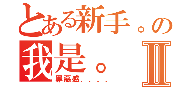 とある新手。の我是。Ⅱ（罪惡感．．．．）