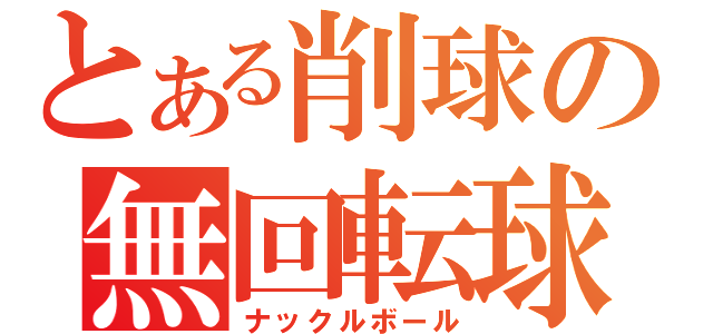 とある削球の無回転球（ナックルボール）