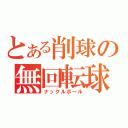 とある削球の無回転球（ナックルボール）