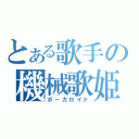 とある歌手の機械歌姫（ボーカロイド）