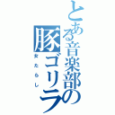 とある音楽部の豚ゴリラ（女たらし）