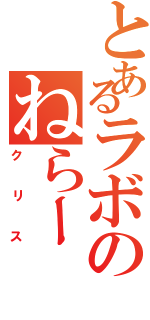 とあるラボのねらー（クリス）