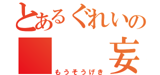 とあるぐれいの   妄想劇（もうそうげき）