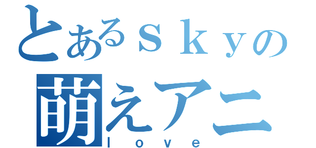 とあるｓｋｙの萌えアニメ（ｌｏｖｅ）