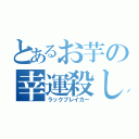 とあるお芋の幸運殺し（ラックブレイカー）