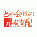 とある会長の元素支配（エレメントローウェン）