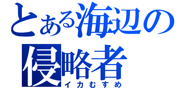 とある海辺の侵略者（イカむすめ）