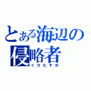 とある海辺の侵略者（イカむすめ）