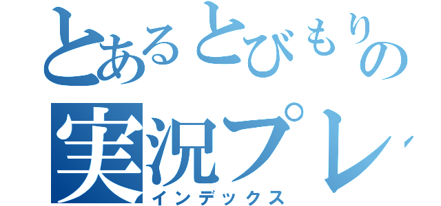 とあるとびもりの実況プレイ（インデックス）