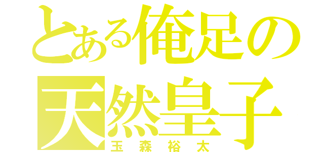 とある俺足の天然皇子（玉森裕太）