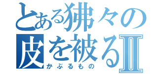 とある狒々の皮を被る者Ⅱ（かぶるもの）