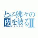 とある狒々の皮を被る者Ⅱ（かぶるもの）