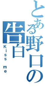 とある野口の告白（Ｋｉｓｓ ｍｅ）