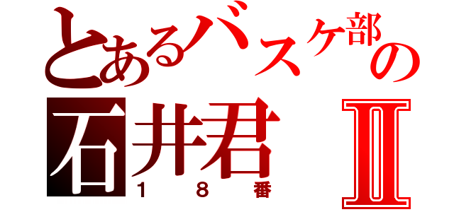 とあるバスケ部の石井君Ⅱ（１８番）