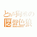 とある狗丞の悶聲色狼（黑漆夜的悶聲色胚）