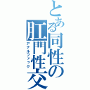 とある同性の肛門性交（アナルファック）