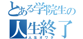 とある学院生の人生終了宣言（人生オワタ）