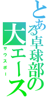 とある卓球部の大エース（サウスポー）