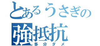 とあるうさぎの強抵抗（多分ダメ）