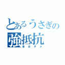 とあるうさぎの強抵抗（多分ダメ）