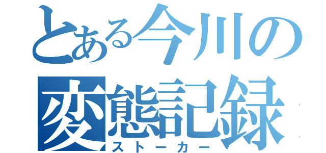 とある今川の変態記録（ストーカー）