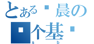 とある杨晨の你个基佬（ｓｂ）