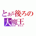 とある後ろの大魔王（紗伊 阿九斗）