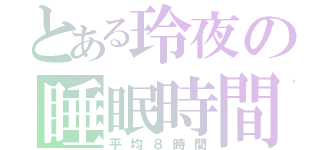 とある玲夜の睡眠時間（平均８時間）