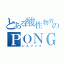 とある酸性物質のＰＯＮＧ（レスリング）