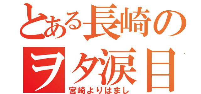 とある長崎のヲタ涙目（宮崎よりはまし）