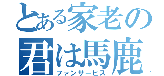 とある家老の君は馬鹿なの？（ファンサービス）