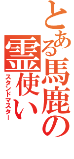 とある馬鹿の霊使い（スタンドマスター）