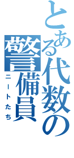 とある代数の警備員（ニートたち）