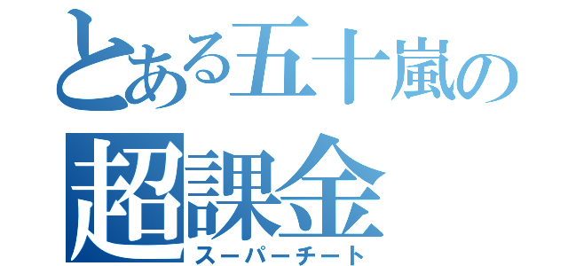 とある五十嵐の超課金（スーパーチート）