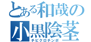 とある和哉の小黒陰茎（チビクロチンポ）