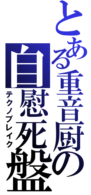 とある重音厨の自慰死盤（テクノブレイク）