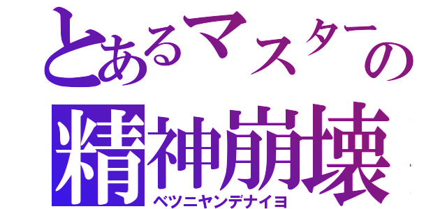 とあるマスターの精神崩壊（ベツニヤンデナイヨ）