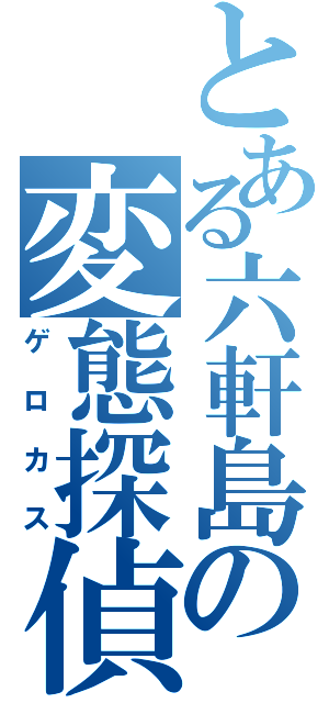 とある六軒島の変態探偵（ゲロカス）