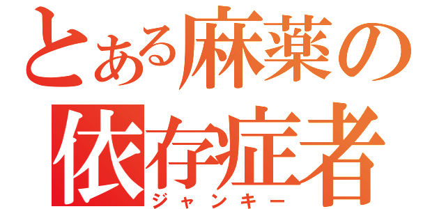 とある麻薬の依存症者（ジャンキー）