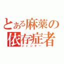 とある麻薬の依存症者（ジャンキー）