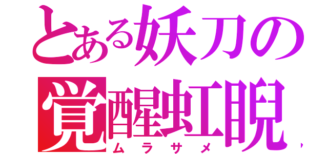 とある妖刀の覚醒虹睨（ムラサメ）