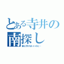 とある寺井の南探し（家に行けばいいのに…）