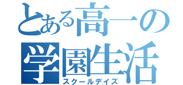 とある高一の学園生活（スクールデイズ）