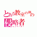 とある教室の隅の侵略者（インベーダー）