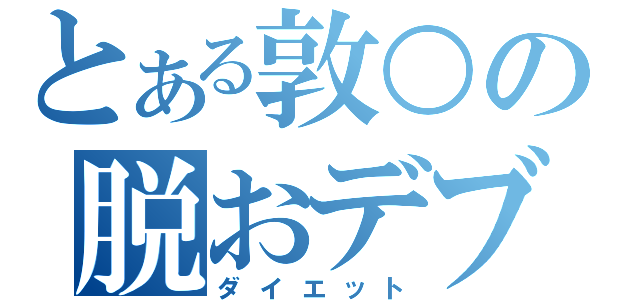 とある敦○の脱おデブ（ダイエット）