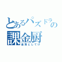 とあるパズドラの課金厨（金落としてけ）