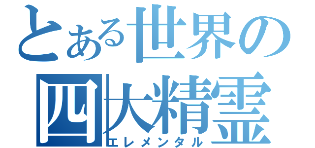 とある世界の四大精霊（エレメンタル）