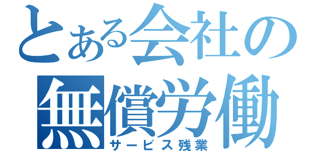 とある会社の無償労働（サービス残業）